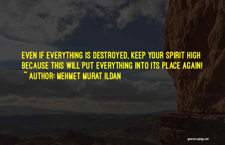 Mehmet Murat Ildan Quotes: Even If Everything Is Destroyed, Keep Your Spirit High Because This Will Put Everything Into Its Place Again!