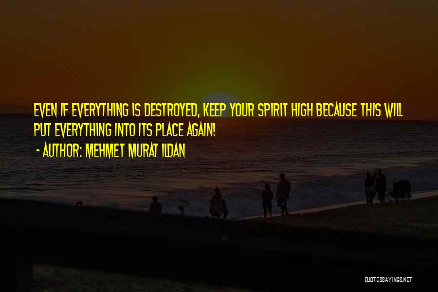 Mehmet Murat Ildan Quotes: Even If Everything Is Destroyed, Keep Your Spirit High Because This Will Put Everything Into Its Place Again!