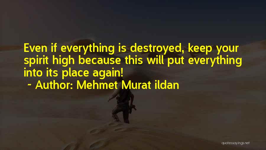 Mehmet Murat Ildan Quotes: Even If Everything Is Destroyed, Keep Your Spirit High Because This Will Put Everything Into Its Place Again!