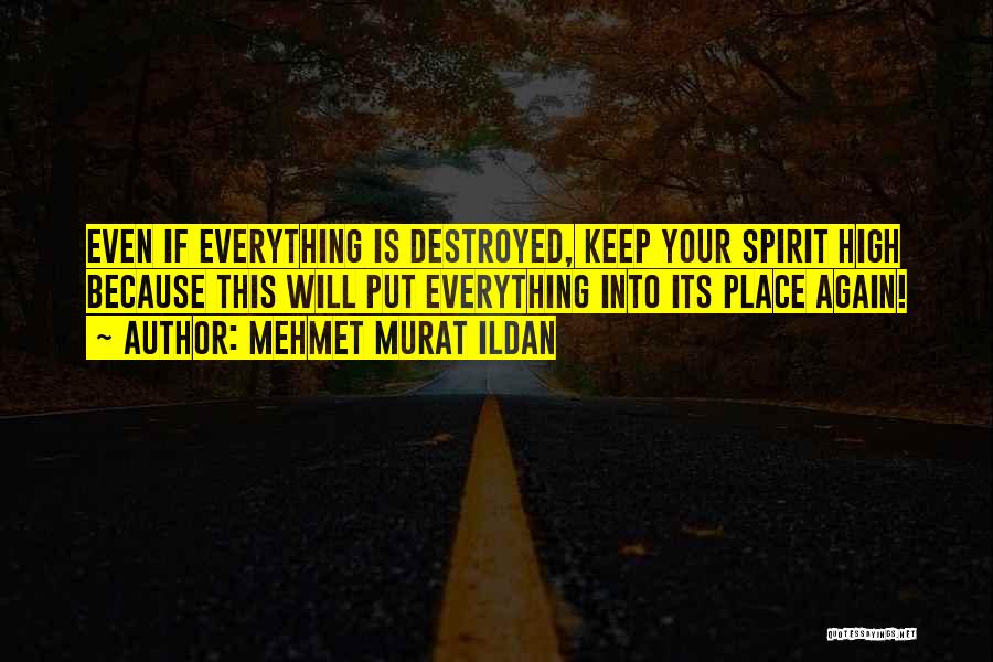 Mehmet Murat Ildan Quotes: Even If Everything Is Destroyed, Keep Your Spirit High Because This Will Put Everything Into Its Place Again!