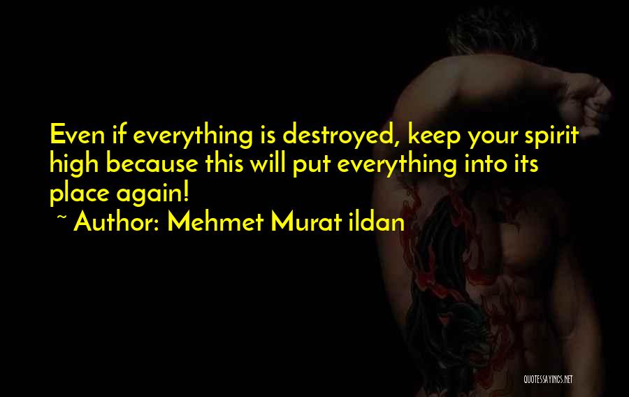 Mehmet Murat Ildan Quotes: Even If Everything Is Destroyed, Keep Your Spirit High Because This Will Put Everything Into Its Place Again!