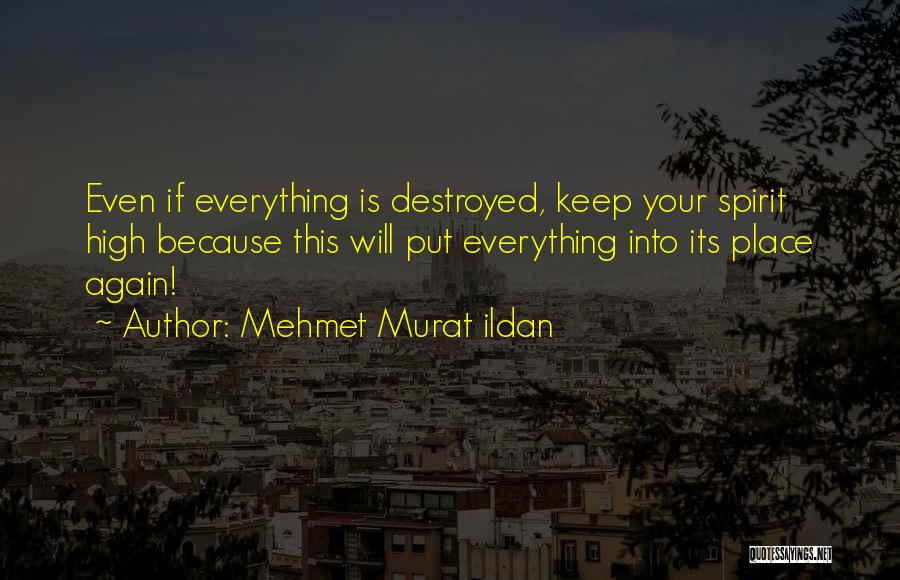 Mehmet Murat Ildan Quotes: Even If Everything Is Destroyed, Keep Your Spirit High Because This Will Put Everything Into Its Place Again!