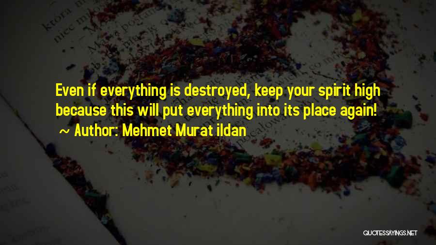 Mehmet Murat Ildan Quotes: Even If Everything Is Destroyed, Keep Your Spirit High Because This Will Put Everything Into Its Place Again!