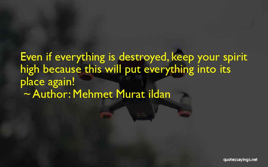 Mehmet Murat Ildan Quotes: Even If Everything Is Destroyed, Keep Your Spirit High Because This Will Put Everything Into Its Place Again!