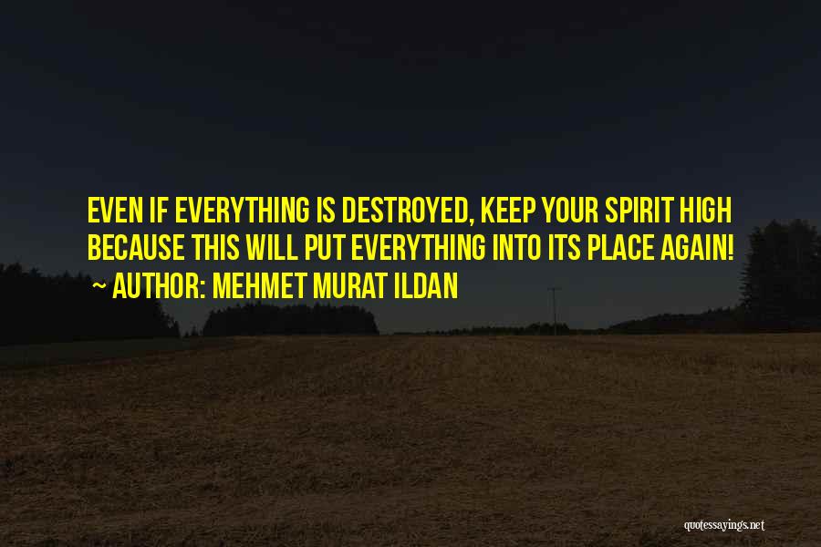 Mehmet Murat Ildan Quotes: Even If Everything Is Destroyed, Keep Your Spirit High Because This Will Put Everything Into Its Place Again!