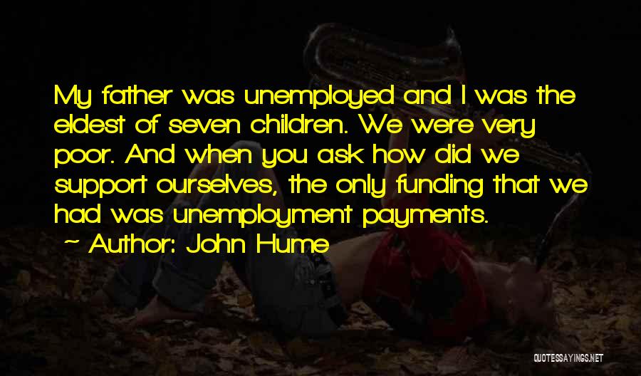 John Hume Quotes: My Father Was Unemployed And I Was The Eldest Of Seven Children. We Were Very Poor. And When You Ask