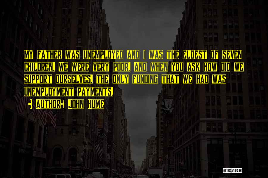 John Hume Quotes: My Father Was Unemployed And I Was The Eldest Of Seven Children. We Were Very Poor. And When You Ask