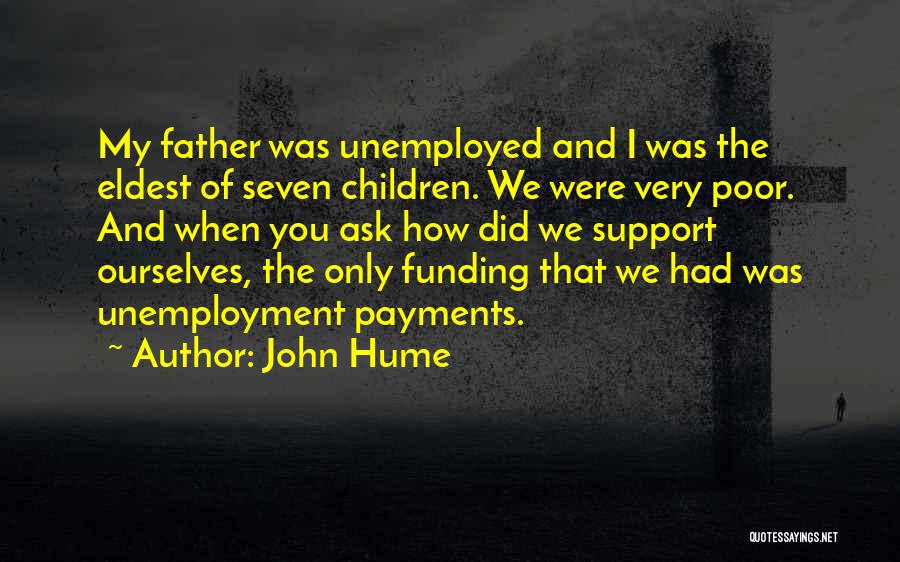 John Hume Quotes: My Father Was Unemployed And I Was The Eldest Of Seven Children. We Were Very Poor. And When You Ask