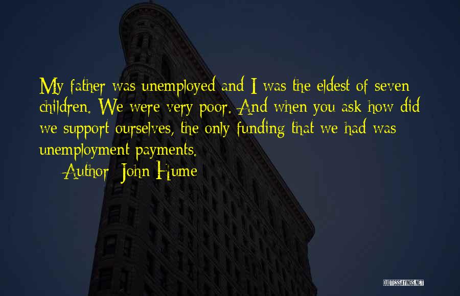 John Hume Quotes: My Father Was Unemployed And I Was The Eldest Of Seven Children. We Were Very Poor. And When You Ask