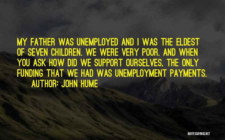 John Hume Quotes: My Father Was Unemployed And I Was The Eldest Of Seven Children. We Were Very Poor. And When You Ask