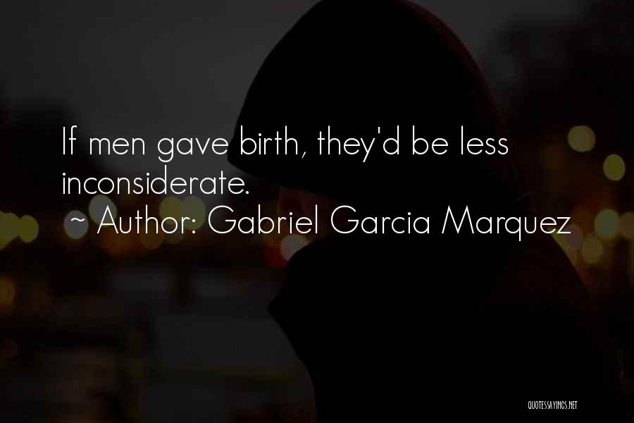 Gabriel Garcia Marquez Quotes: If Men Gave Birth, They'd Be Less Inconsiderate.