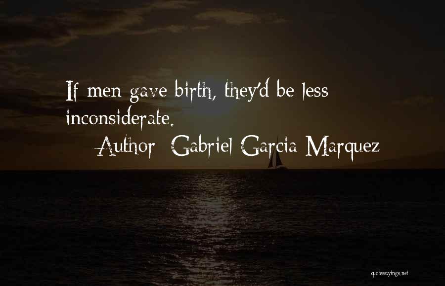 Gabriel Garcia Marquez Quotes: If Men Gave Birth, They'd Be Less Inconsiderate.