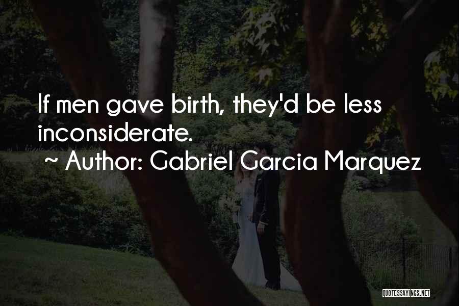 Gabriel Garcia Marquez Quotes: If Men Gave Birth, They'd Be Less Inconsiderate.