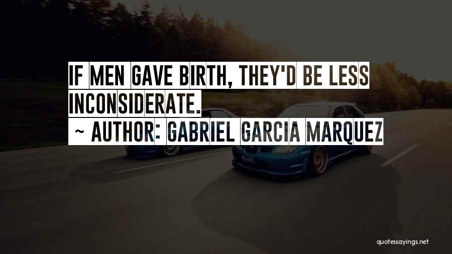 Gabriel Garcia Marquez Quotes: If Men Gave Birth, They'd Be Less Inconsiderate.