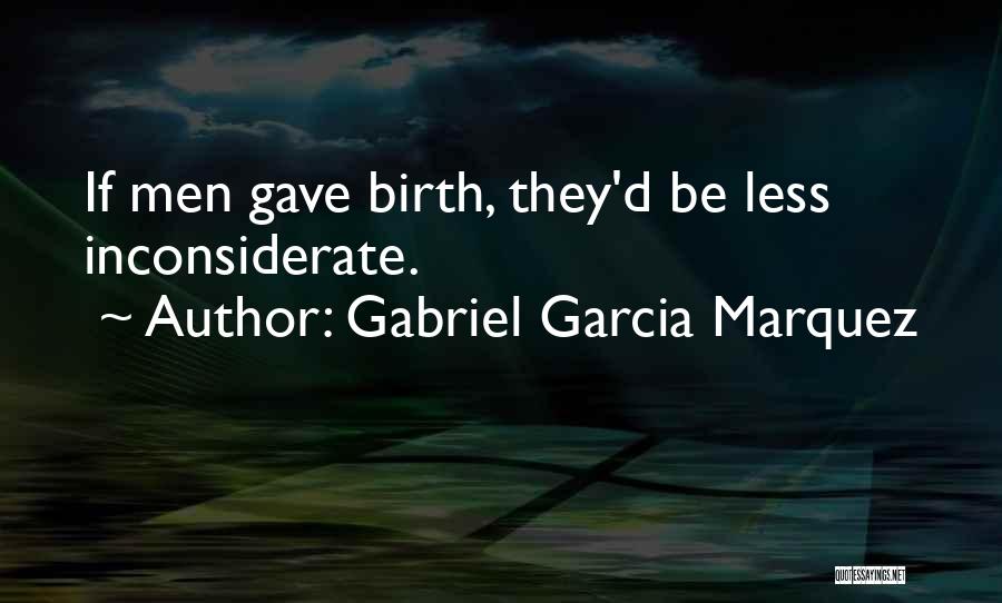 Gabriel Garcia Marquez Quotes: If Men Gave Birth, They'd Be Less Inconsiderate.