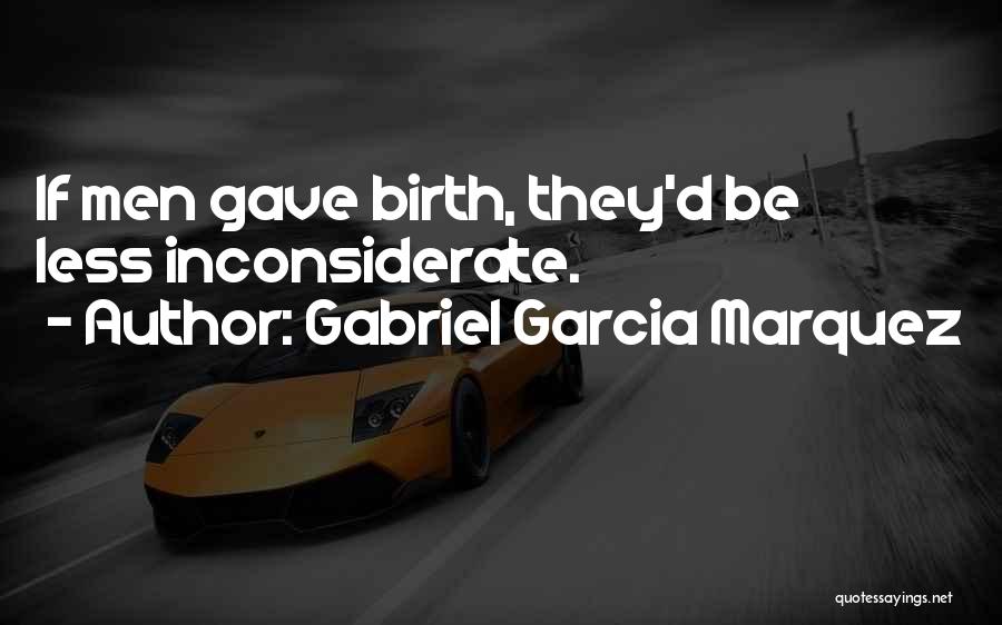 Gabriel Garcia Marquez Quotes: If Men Gave Birth, They'd Be Less Inconsiderate.