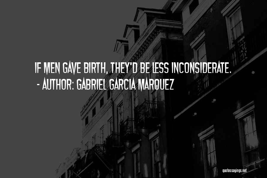 Gabriel Garcia Marquez Quotes: If Men Gave Birth, They'd Be Less Inconsiderate.