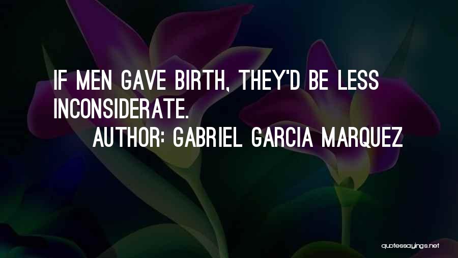 Gabriel Garcia Marquez Quotes: If Men Gave Birth, They'd Be Less Inconsiderate.