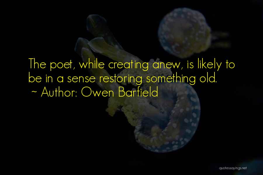 Owen Barfield Quotes: The Poet, While Creating Anew, Is Likely To Be In A Sense Restoring Something Old.