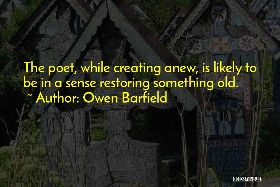 Owen Barfield Quotes: The Poet, While Creating Anew, Is Likely To Be In A Sense Restoring Something Old.