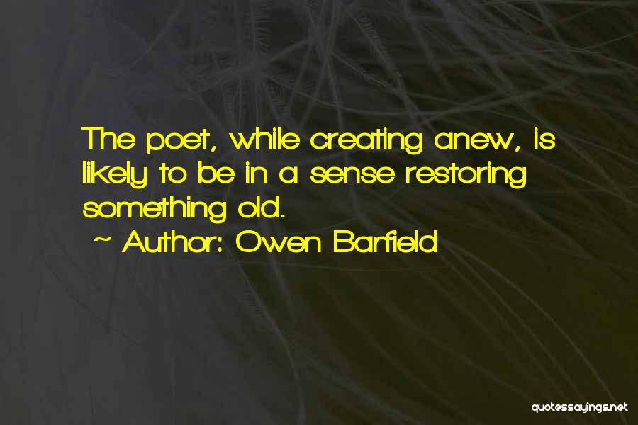 Owen Barfield Quotes: The Poet, While Creating Anew, Is Likely To Be In A Sense Restoring Something Old.