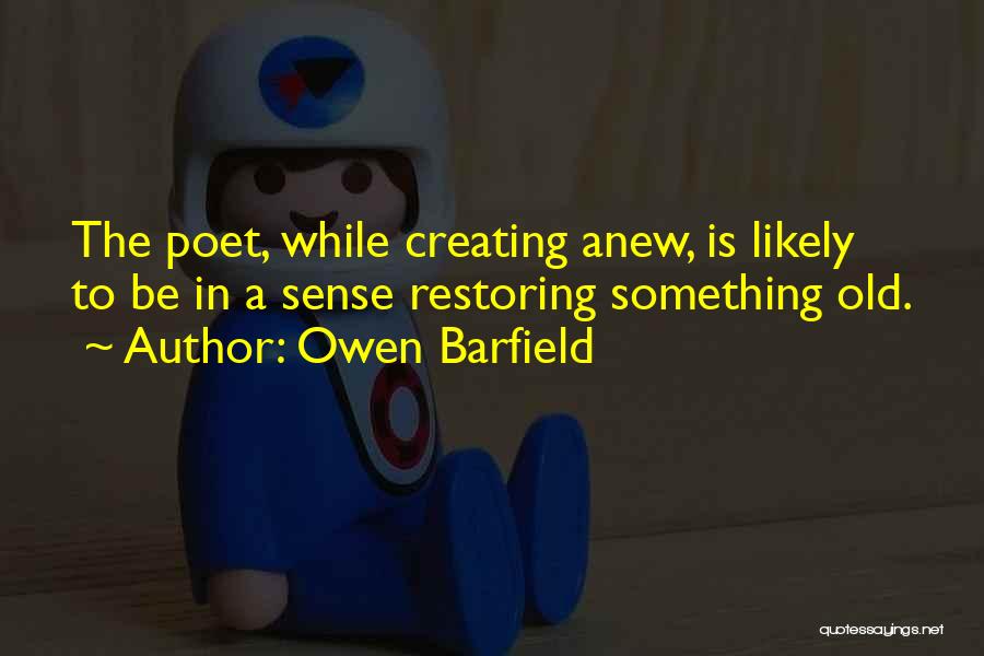 Owen Barfield Quotes: The Poet, While Creating Anew, Is Likely To Be In A Sense Restoring Something Old.