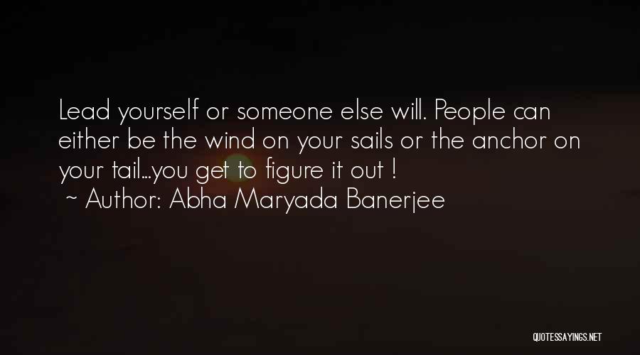 Abha Maryada Banerjee Quotes: Lead Yourself Or Someone Else Will. People Can Either Be The Wind On Your Sails Or The Anchor On Your