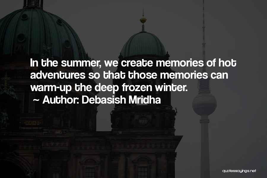 Debasish Mridha Quotes: In The Summer, We Create Memories Of Hot Adventures So That Those Memories Can Warm-up The Deep Frozen Winter.