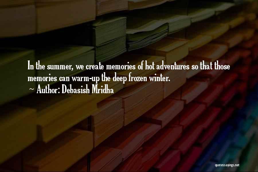 Debasish Mridha Quotes: In The Summer, We Create Memories Of Hot Adventures So That Those Memories Can Warm-up The Deep Frozen Winter.