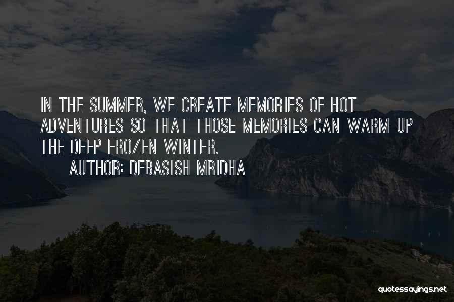 Debasish Mridha Quotes: In The Summer, We Create Memories Of Hot Adventures So That Those Memories Can Warm-up The Deep Frozen Winter.