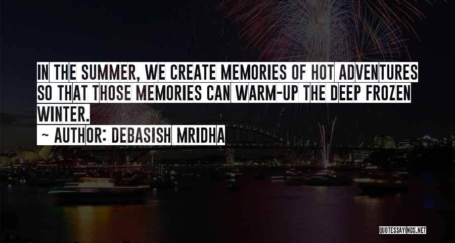 Debasish Mridha Quotes: In The Summer, We Create Memories Of Hot Adventures So That Those Memories Can Warm-up The Deep Frozen Winter.