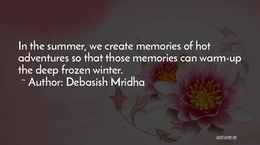 Debasish Mridha Quotes: In The Summer, We Create Memories Of Hot Adventures So That Those Memories Can Warm-up The Deep Frozen Winter.