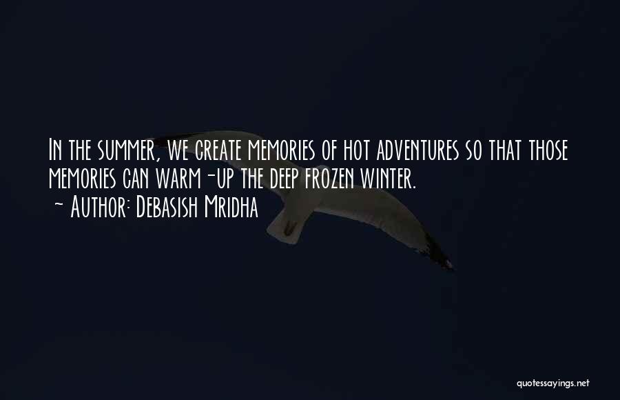 Debasish Mridha Quotes: In The Summer, We Create Memories Of Hot Adventures So That Those Memories Can Warm-up The Deep Frozen Winter.