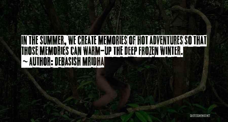 Debasish Mridha Quotes: In The Summer, We Create Memories Of Hot Adventures So That Those Memories Can Warm-up The Deep Frozen Winter.