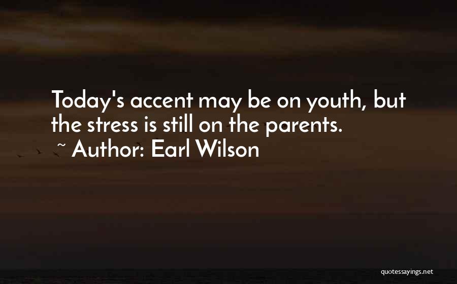 Earl Wilson Quotes: Today's Accent May Be On Youth, But The Stress Is Still On The Parents.