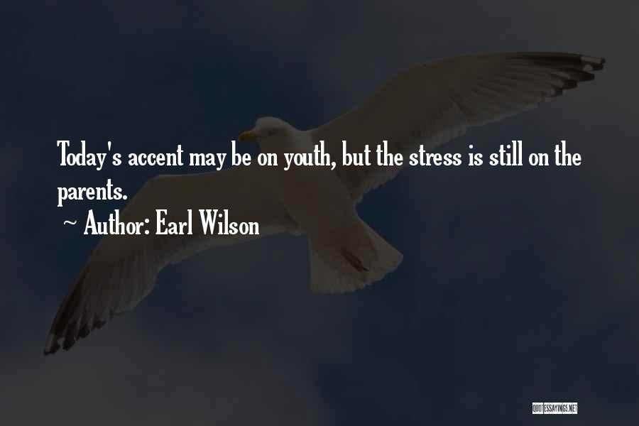 Earl Wilson Quotes: Today's Accent May Be On Youth, But The Stress Is Still On The Parents.
