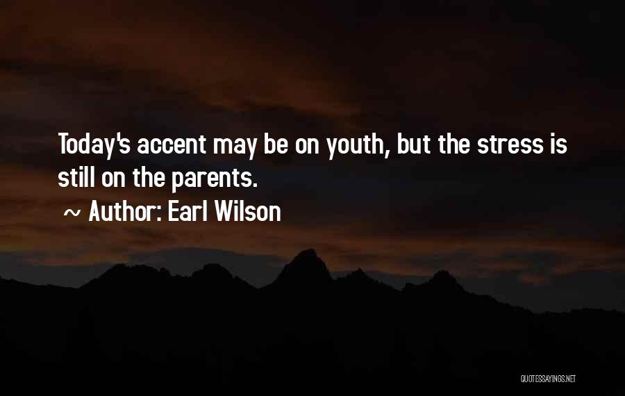 Earl Wilson Quotes: Today's Accent May Be On Youth, But The Stress Is Still On The Parents.