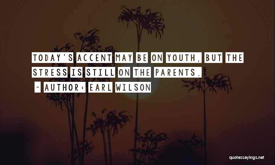Earl Wilson Quotes: Today's Accent May Be On Youth, But The Stress Is Still On The Parents.