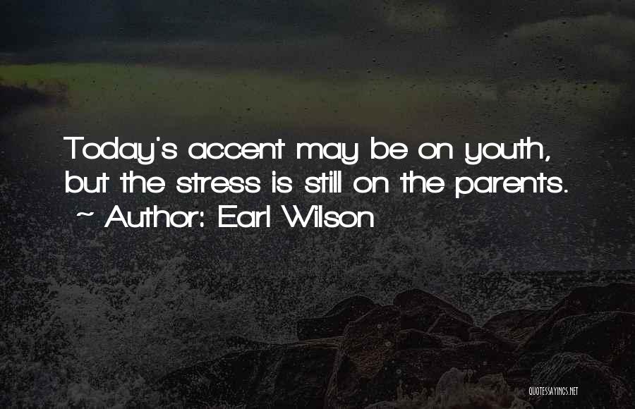 Earl Wilson Quotes: Today's Accent May Be On Youth, But The Stress Is Still On The Parents.