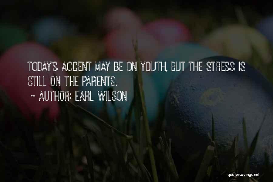 Earl Wilson Quotes: Today's Accent May Be On Youth, But The Stress Is Still On The Parents.