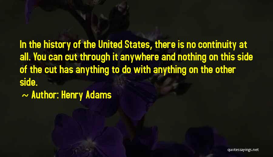 Henry Adams Quotes: In The History Of The United States, There Is No Continuity At All. You Can Cut Through It Anywhere And