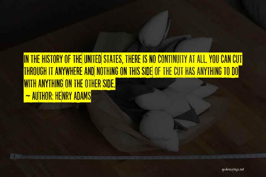 Henry Adams Quotes: In The History Of The United States, There Is No Continuity At All. You Can Cut Through It Anywhere And