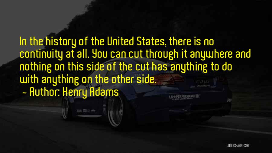 Henry Adams Quotes: In The History Of The United States, There Is No Continuity At All. You Can Cut Through It Anywhere And