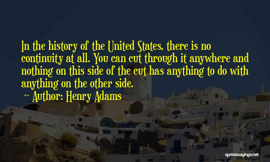 Henry Adams Quotes: In The History Of The United States, There Is No Continuity At All. You Can Cut Through It Anywhere And