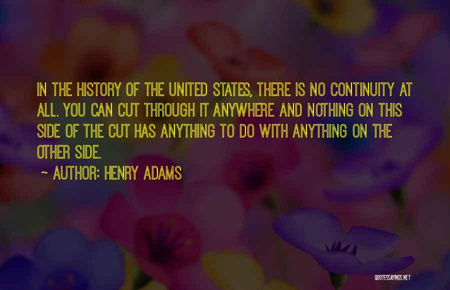 Henry Adams Quotes: In The History Of The United States, There Is No Continuity At All. You Can Cut Through It Anywhere And