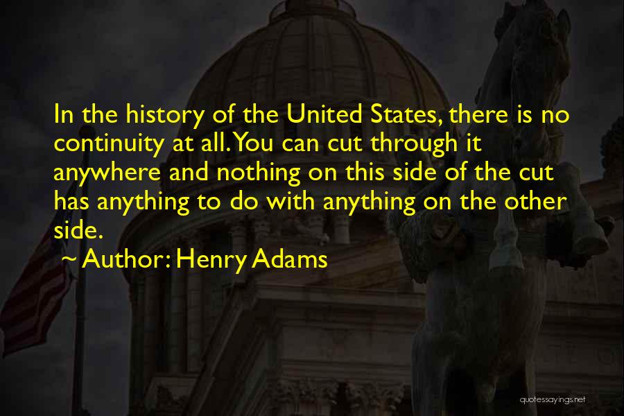 Henry Adams Quotes: In The History Of The United States, There Is No Continuity At All. You Can Cut Through It Anywhere And