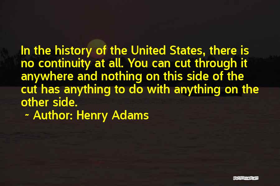 Henry Adams Quotes: In The History Of The United States, There Is No Continuity At All. You Can Cut Through It Anywhere And