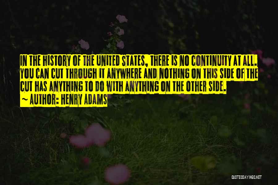 Henry Adams Quotes: In The History Of The United States, There Is No Continuity At All. You Can Cut Through It Anywhere And