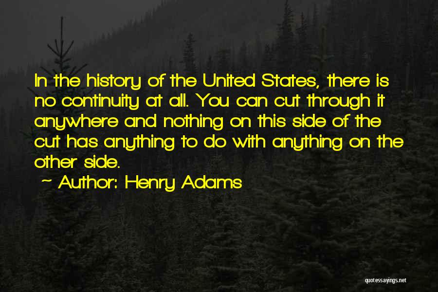 Henry Adams Quotes: In The History Of The United States, There Is No Continuity At All. You Can Cut Through It Anywhere And