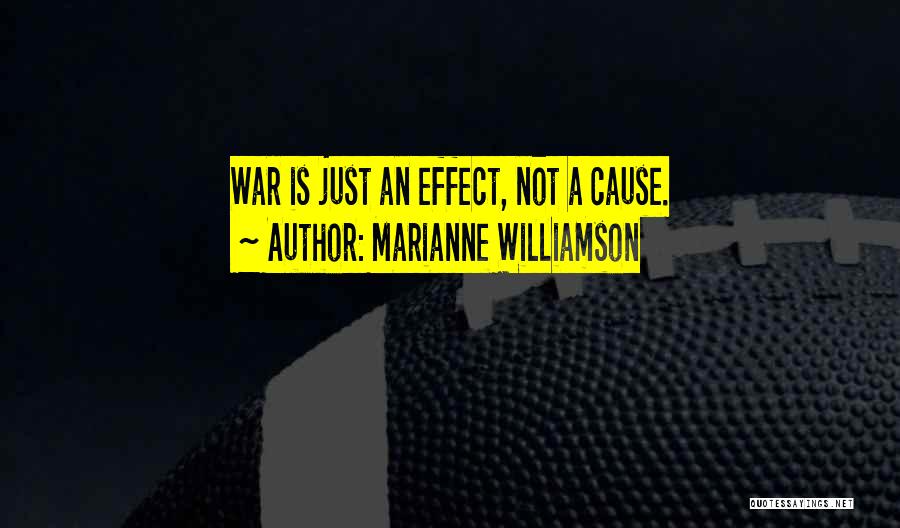 Marianne Williamson Quotes: War Is Just An Effect, Not A Cause.